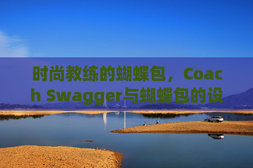时尚教练的蝴蝶包，Coach Swagger与蝴蝶包的设计魅力